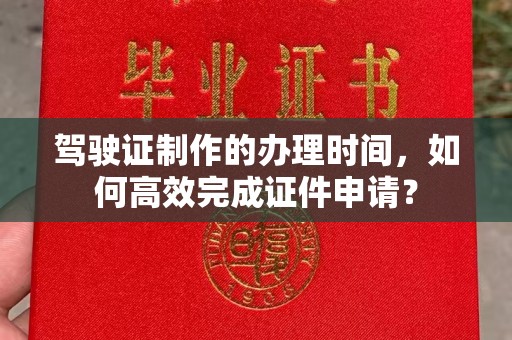 雾峰驾驶证制作的办理时间，如何高效完成证件申请？