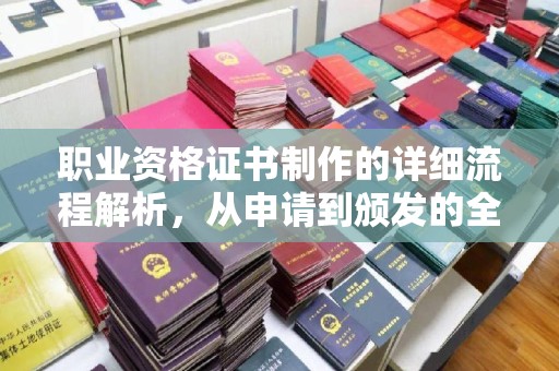 雾峰职业资格证书制作的详细流程解析，从申请到颁发的全方位指南
