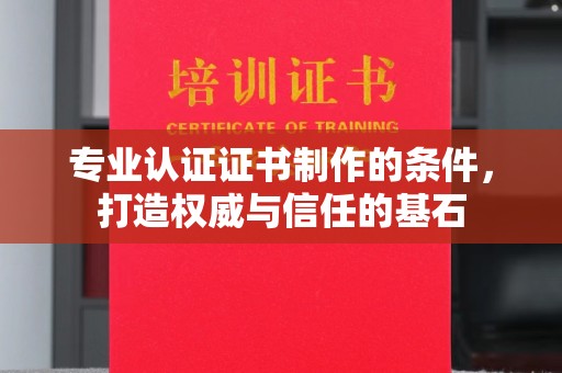 雾峰专业认证证书制作的条件，打造权威与信任的基石