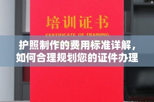 雾峰护照制作的费用标准详解，如何合理规划您的证件办理预算