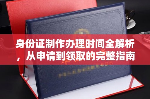 雾峰身份证制作办理时间全解析，从申请到领取的完整指南