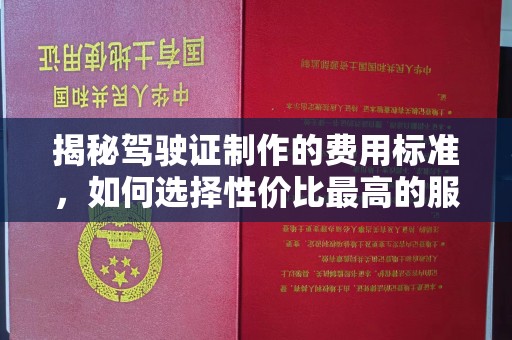 雾峰揭秘驾驶证制作的费用标准，如何选择性价比最高的服务？