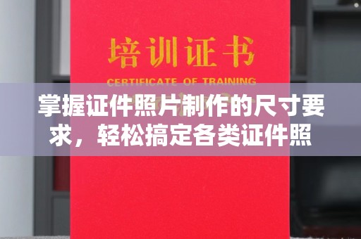 雾峰掌握证件照片制作的尺寸要求，轻松搞定各类证件照