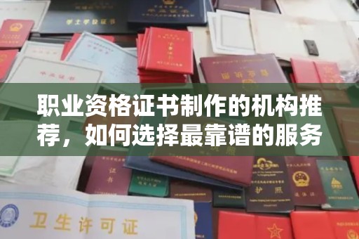 雾峰职业资格证书制作的机构推荐，如何选择最靠谱的服务商？